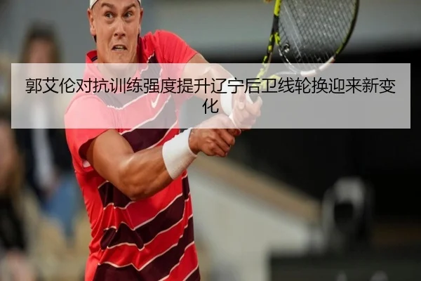 郭艾伦对抗训练强度提升辽宁后卫线轮换迎来新变化
